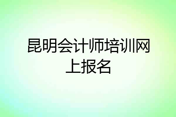 昆明会计师培训网上报名