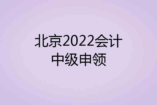 北京2022会计中级申领