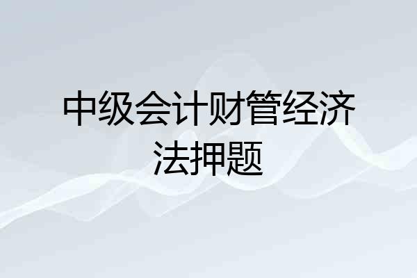 中级会计财管经济法押题