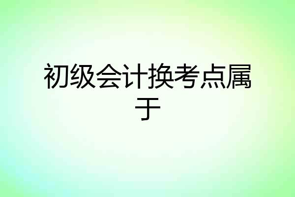 初级会计换考点属于