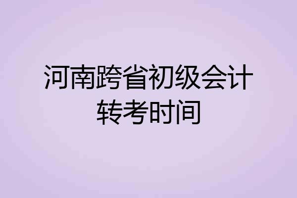 河南跨省初级会计转考时间