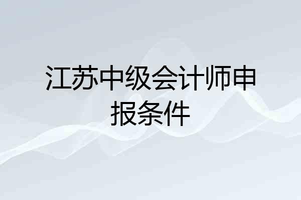 江苏中级会计师申报条件
