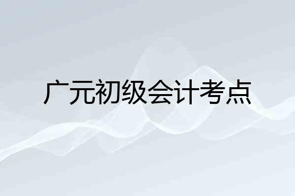 广元初级会计考点