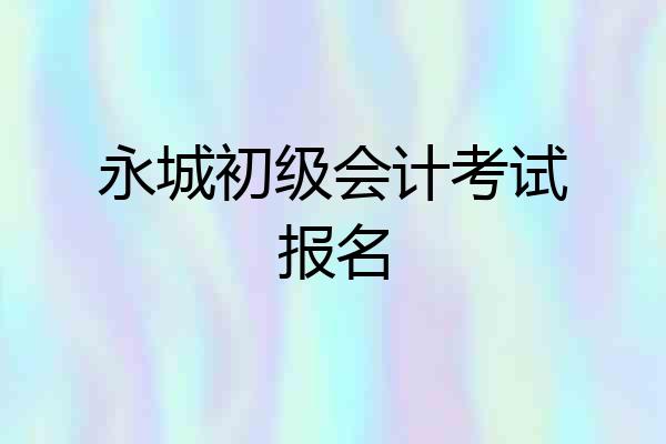 永城初级会计考试报名
