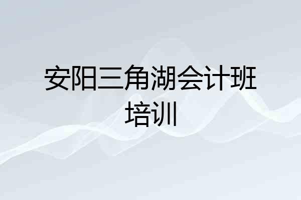 安阳三角湖会计班培训