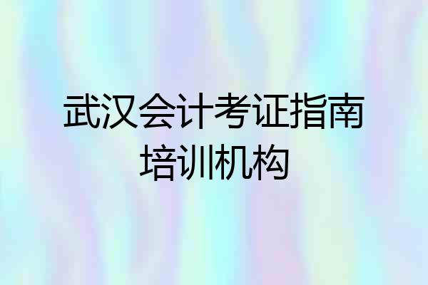 武汉会计考证指南培训机构