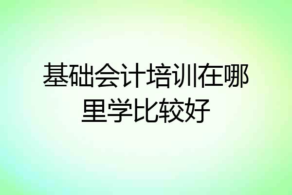 基础会计培训在哪里学比较好