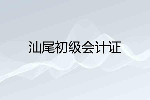 汕尾初级会计证