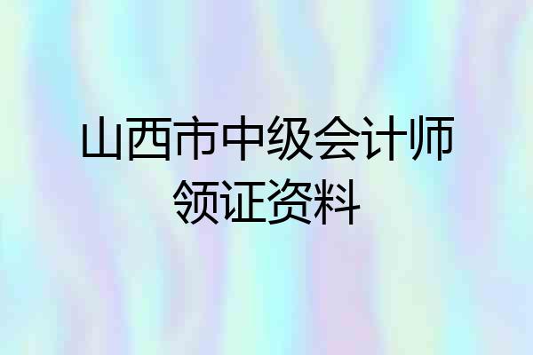 山西市中级会计师领证资料