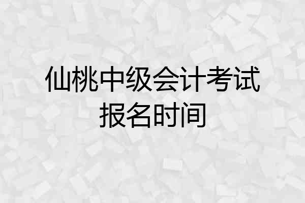 仙桃中级会计考试报名时间