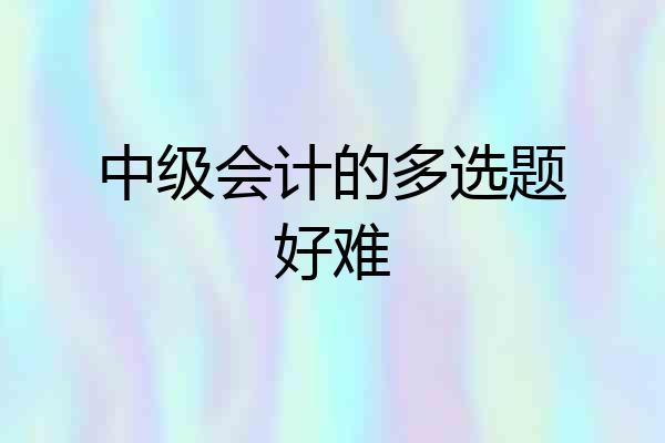 中级会计的多选题好难