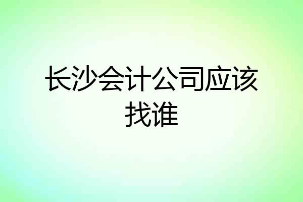 长沙会计公司应该找谁