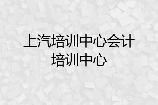 上汽培训中心会计培训中心
