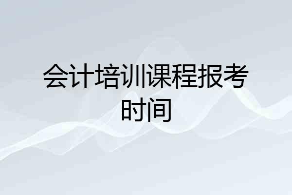 会计培训课程报考时间
