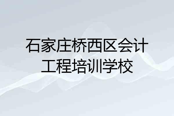 石家庄桥西区会计工程培训学校
