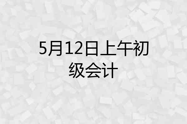 5月12日上午初级会计