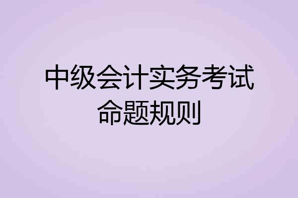 中级会计实务考试命题规则