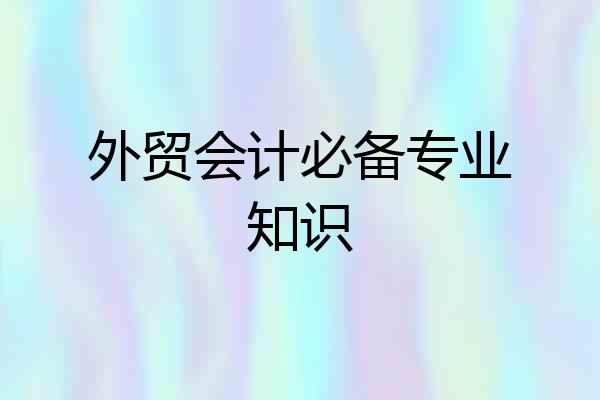外贸会计必备专业知识
