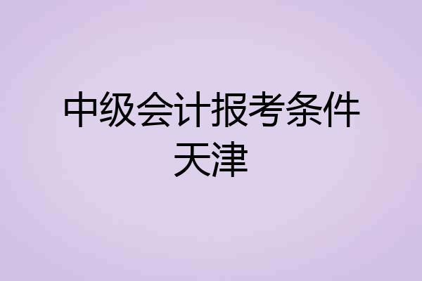 中级会计报考条件天津