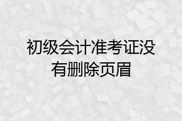 初级会计准考证没有删除页眉