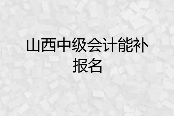 山西中级会计能补报名