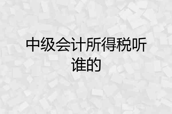 中级会计所得税听谁的