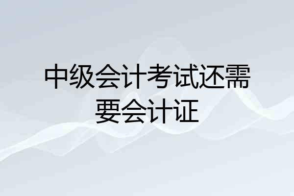 中级会计考试还需要会计证
