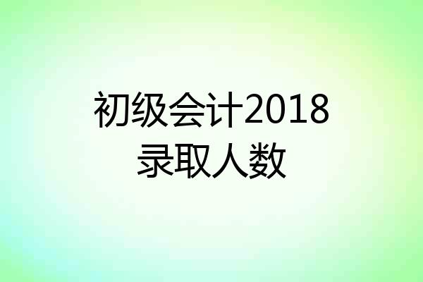 初级会计2018录取人数