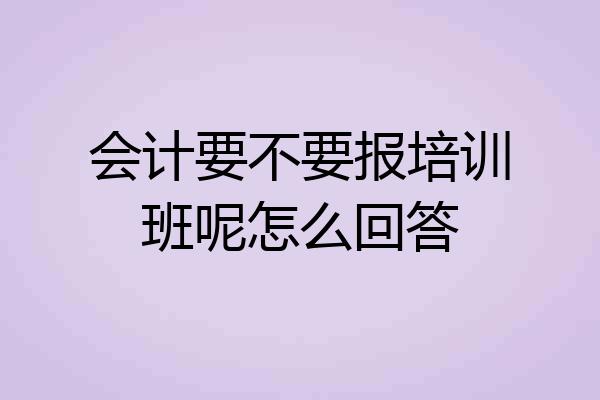 会计要不要报培训班呢怎么回答