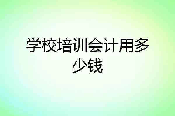 学校培训会计用多少钱