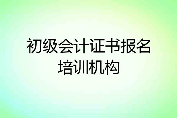 初级会计证书报名培训机构