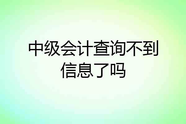 中级会计查询不到信息了吗