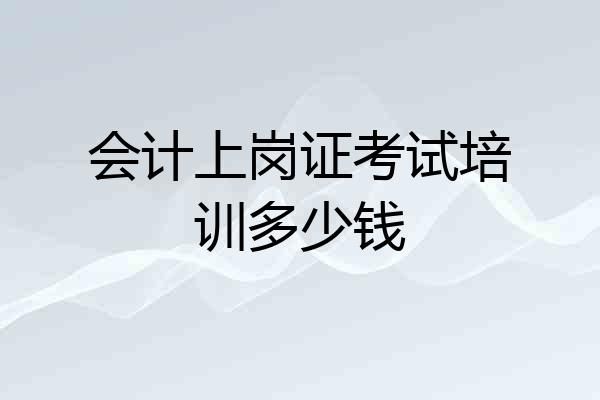 会计上岗证考试培训多少钱