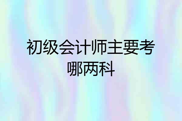 初级会计师主要考哪两科