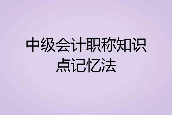 中级会计职称知识点记忆法
