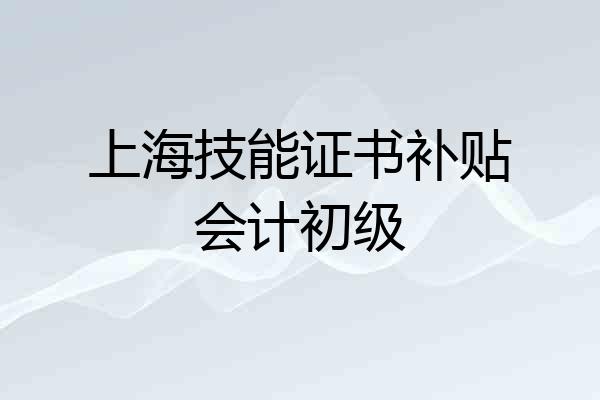 上海技能证书补贴会计初级