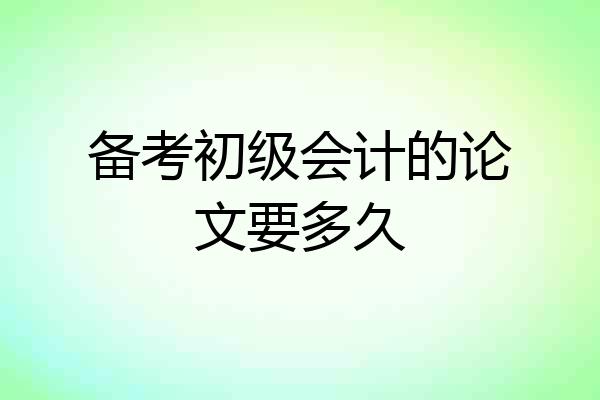 备考初级会计的论文要多久
