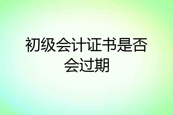 初级会计证书是否会过期