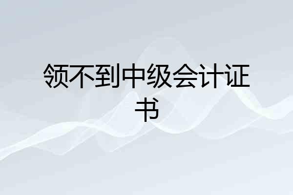 领不到中级会计证书