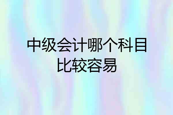 中级会计哪个科目比较容易
