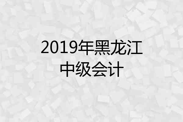 2019年黑龙江中级会计