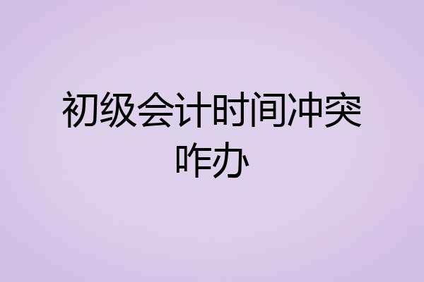 初级会计时间冲突咋办