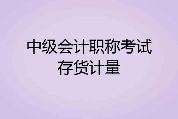 中级会计职称考试存货计量