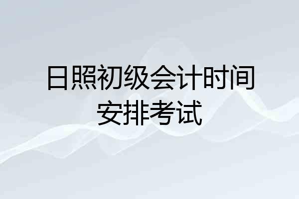 日照初级会计时间安排考试