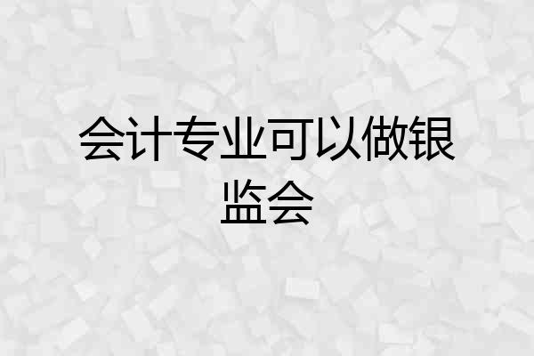 会计专业可以做银监会