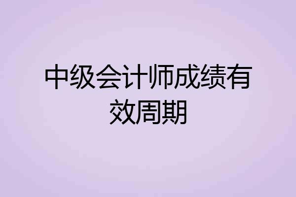 中级会计师成绩有效周期