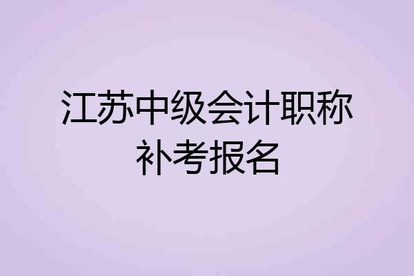 江苏中级会计职称补考报名