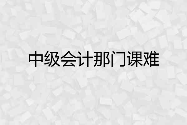 中级会计那门课难