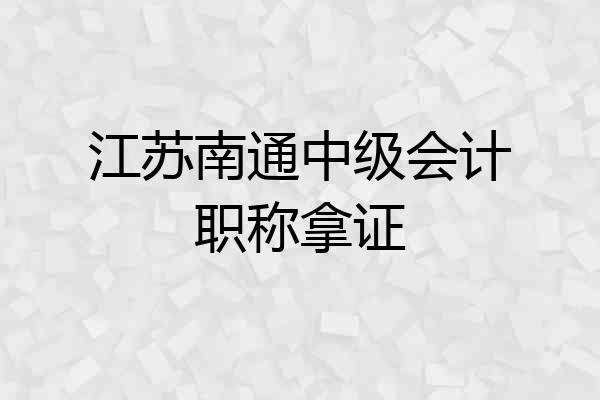 江苏南通中级会计职称拿证