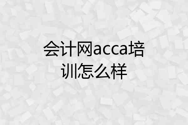 会计网acca培训怎么样